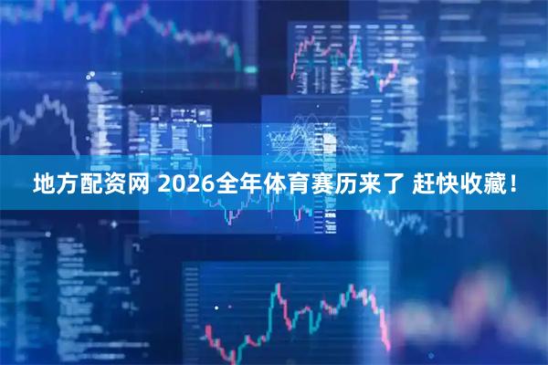 地方配资网 2026全年体育赛历来了 赶快收藏！