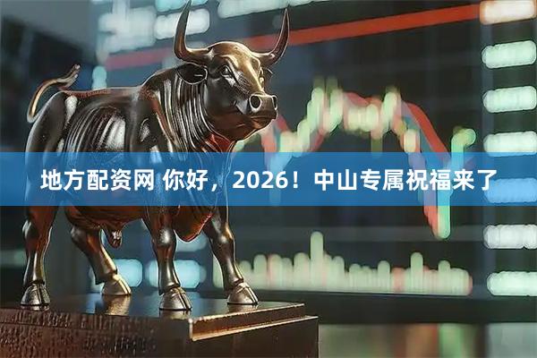 地方配资网 你好，2026！中山专属祝福来了